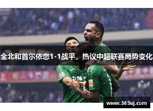 全北和首尔依恋1-1战平，热议中超联赛局势变化