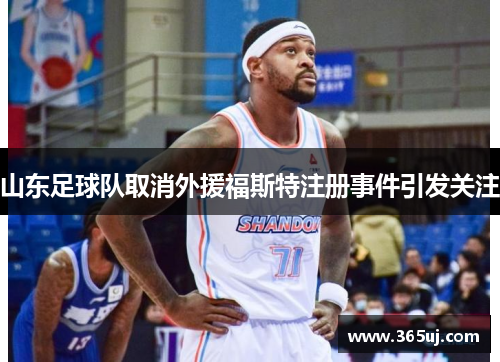 山东足球队取消外援福斯特注册事件引发关注