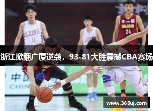 浙江掀翻广厦逆袭，93-81大胜震撼CBA赛场
